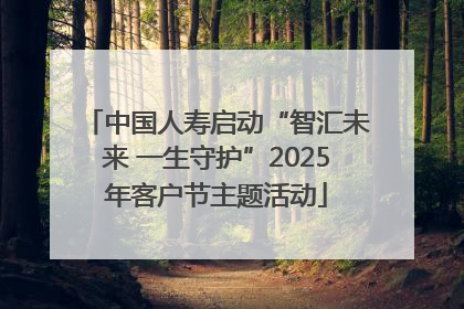 中国人寿启动“智汇未来 一生守护”2025年客户节主题活动