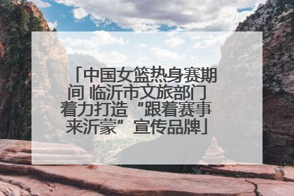 中国女篮热身赛期间 临沂市文旅部门着力打造“跟着赛事来沂蒙”宣传品牌