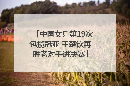 中国女乒第19次包揽冠亚 王楚钦再胜老对手进决赛