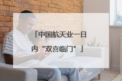 中国航天业一日内“双喜临门”