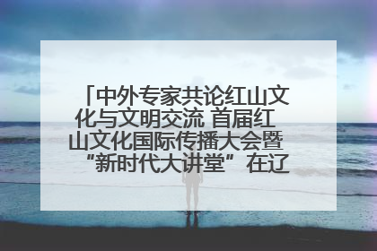 中外专家共论红山文化与文明交流 首届红山文化国际传播大会暨“新时代大讲堂”在辽宁朝阳举办