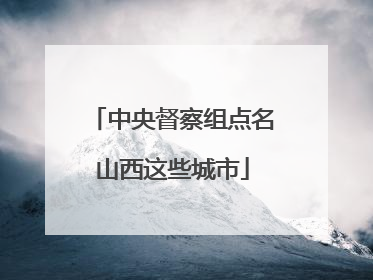 中央督察组点名山西这些城市