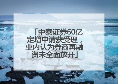 中泰证券60亿定增申请获受理，业内认为券商再融资未全面放开