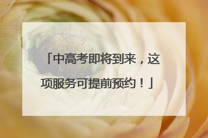 中高考即将到来，这项服务可提前预约！