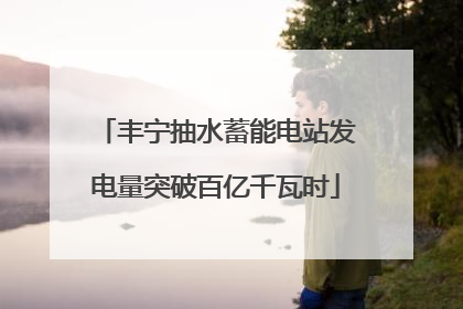 丰宁抽水蓄能电站发电量突破百亿千瓦时