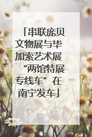 串联庞贝文物展与毕加索艺术展“两馆特展专线车”在南宁发车