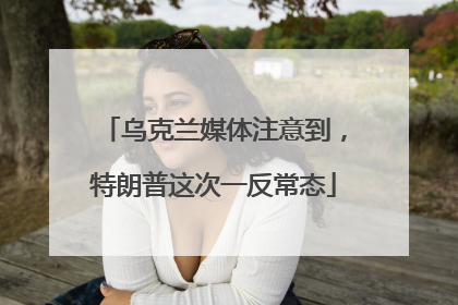 乌克兰媒体注意到，特朗普这次一反常态
