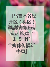 乌鲁木齐经开区（头区）微融媒圈正式成立 构建“1+5+N”全媒体传播新格局