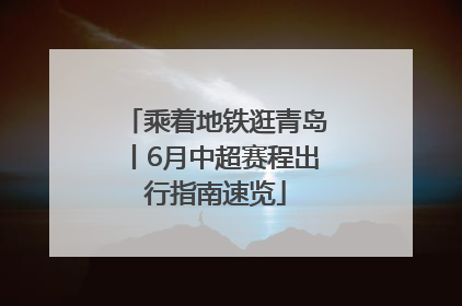乘着地铁逛青岛丨6月中超赛程出行指南速览