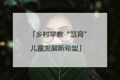 乡村早教“慧育”儿童发展新希望