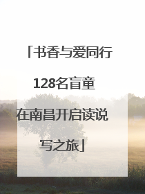 书香与爱同行 128名盲童在南昌开启读说写之旅