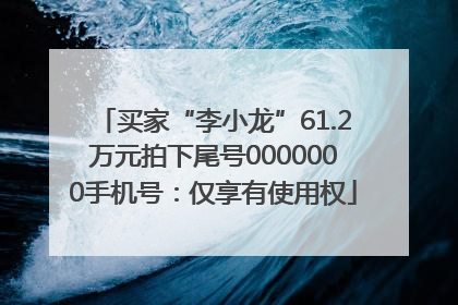 买家“李小龙”61.2万元拍下尾号0000000手机号：仅享有使用权