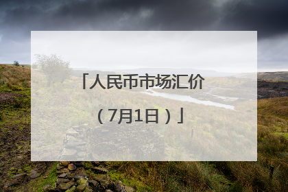人民币市场汇价（7月1日）