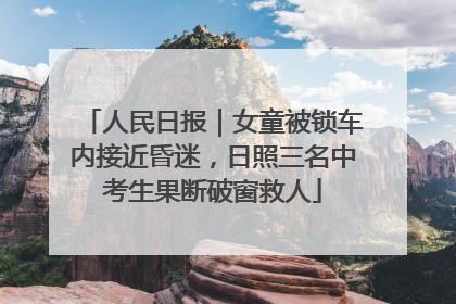 人民日报｜女童被锁车内接近昏迷，日照三名中考生果断破窗救人