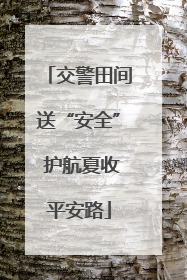 交警田间送“安全” 护航夏收平安路