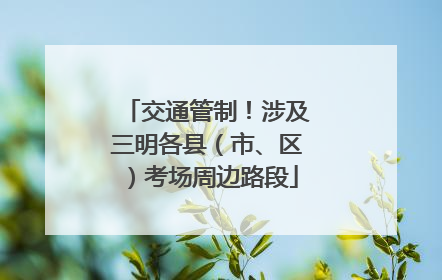 交通管制！涉及三明各县（市、区）考场周边路段
