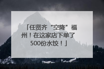 任贤齐“空降”福州！在这家店下单了500份水饺！