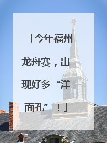 今年福州龙舟赛，出现好多“洋面孔”！