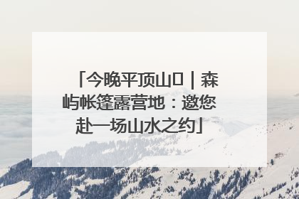 今晚平顶山⑫｜森屿帐篷露营地：邀您赴一场山水之约