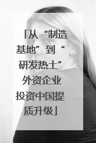 从“制造基地”到“研发热土” 外资企业投资中国提质升级