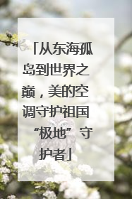从东海孤岛到世界之巅，美的空调守护祖国“极地”守护者