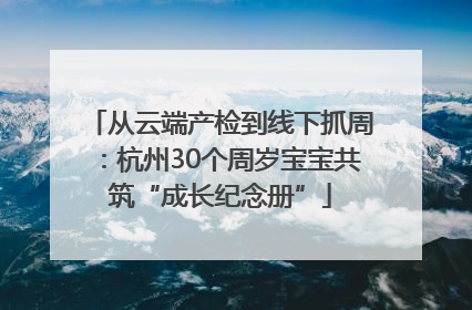 从云端产检到线下抓周：杭州30个周岁宝宝共筑“成长纪念册”