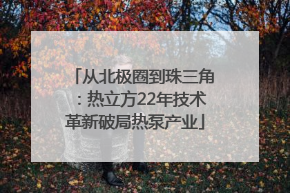 从北极圈到珠三角：热立方22年技术革新破局热泵产业
