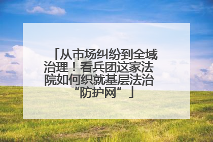 从市场纠纷到全域治理！看兵团这家法院如何织就基层法治 “防护网”