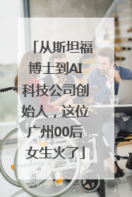 从斯坦福博士到AI科技公司创始人，这位广州00后女生火了