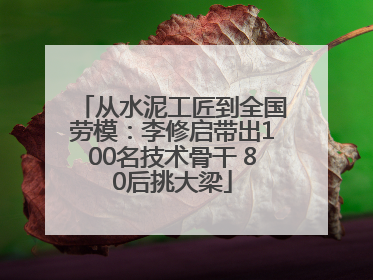 从水泥工匠到全国劳模：李修启带出100名技术骨干 80后挑大梁