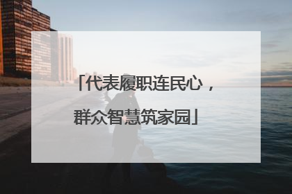 代表履职连民心，群众智慧筑家园