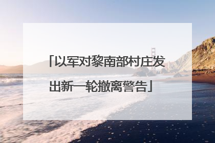 以军对黎南部村庄发出新一轮撤离警告