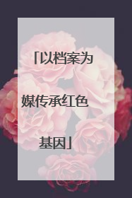 以档案为媒传承红色基因