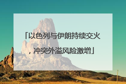 以色列与伊朗持续交火，冲突外溢风险激增
