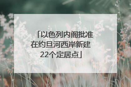 以色列内阁批准在约旦河西岸新建22个定居点