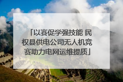 以赛促学强技能 民权县供电公司无人机竞赛助力电网运维提质