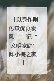以身作则传承优良家风——记“文明家庭”陈小梅之家
