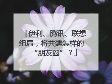 伊利、腾讯、联想组局，将共建怎样的“朋友圈”？