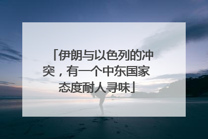 伊朗与以色列的冲突，有一个中东国家态度耐人寻味