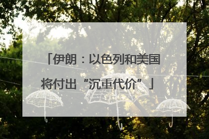 伊朗：以色列和美国将付出“沉重代价”