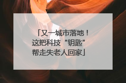 又一城市落地！这把科技“钥匙”帮走失老人回家