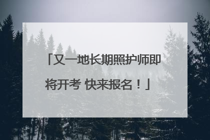 又一地长期照护师即将开考 快来报名！