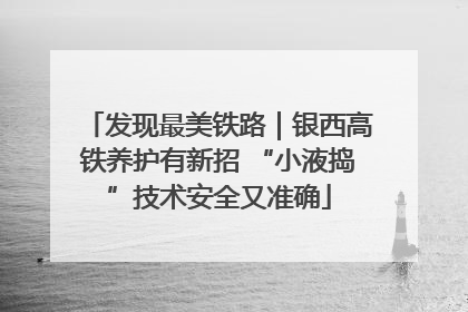 发现最美铁路｜银西高铁养护有新招 “小液捣”技术安全又准确