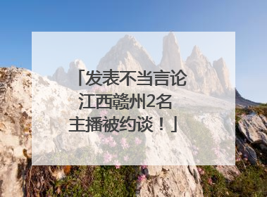 发表不当言论 江西赣州2名主播被约谈！