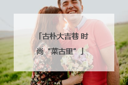 古朴大吉巷 时尚“菜古里”