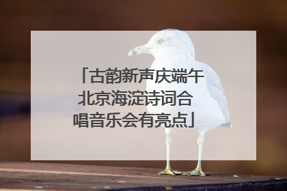 古韵新声庆端午 北京海淀诗词合唱音乐会有亮点