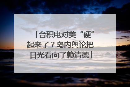 台积电对美“硬”起来了？岛内舆论把目光看向了赖清德