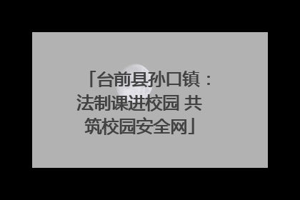 台前县孙口镇：法制课进校园 共筑校园安全网