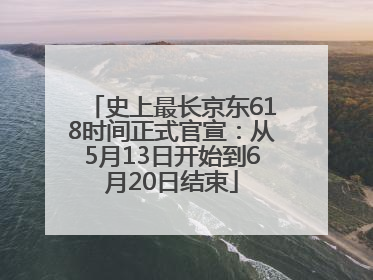 史上最长京东618时间正式官宣：从5月13日开始到6月20日结束