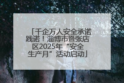 千企万人安全承诺践诺！淄博市暨张店区2025年“安全生产月”活动启动